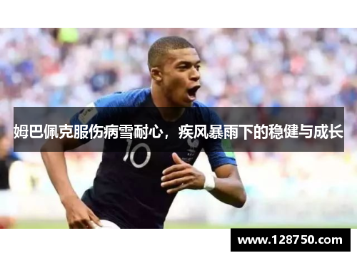姆巴佩克服伤病雪耐心，疾风暴雨下的稳健与成长