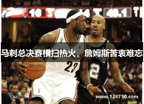 马刺总决赛横扫热火，詹姆斯苦衷难忘